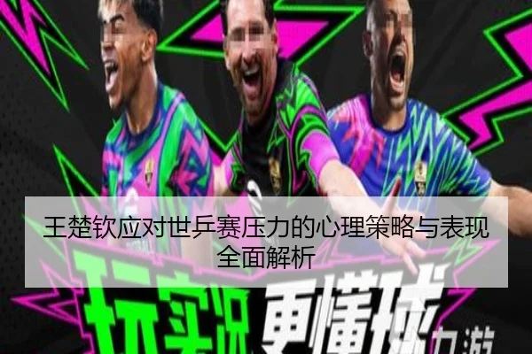 王楚钦应对世乒赛压力的心理策略与表现全面解析