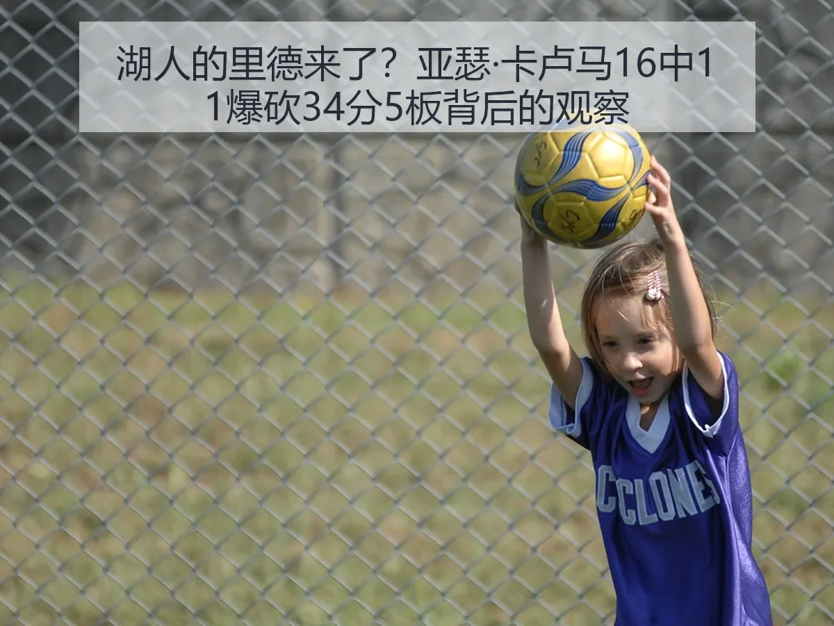 湖人的里德来了？亚瑟·卡卢马16中11爆砍34分5板背后的观察
